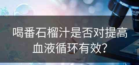 喝番石榴汁是否对提高血液循环有效？